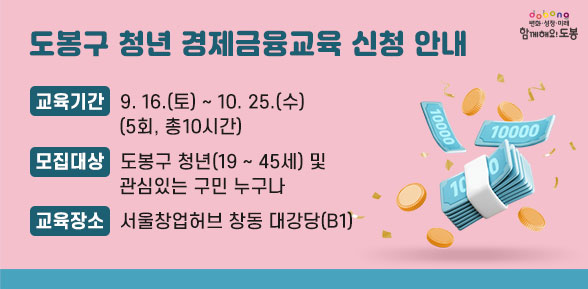 도봉구 청년 경제금융교육 신청 안내 | 교육기간: 9. 16.(토) ~ 10. 25.(수) (5회, 총10시간) | 모집대상: 도봉구 청년(19~45세) 및 관심있는 구민 누구나 | 교육장소: 서울창업허브 창동 대강당(B1) - 새창열기